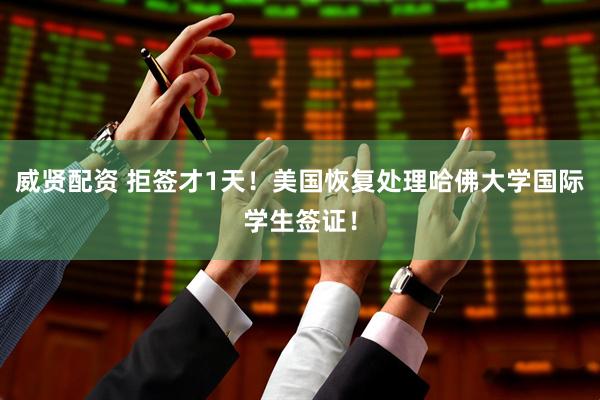 威贤配资 拒签才1天！美国恢复处理哈佛大学国际学生签证！