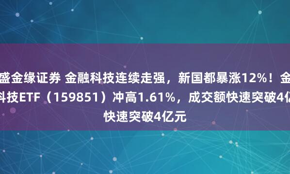 盛金缘证券 金融科技连续走强，新国都暴涨12%！金融科技ETF（159851）冲高1.61%，成交额快速突破4亿元