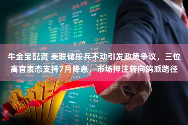 牛金宝配资 美联储按兵不动引发政策争议，三位高官表态支持7月降息，市场押注转向鸽派路径