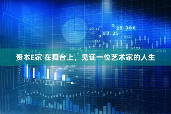 资本E家 在舞台上，见证一位艺术家的人生