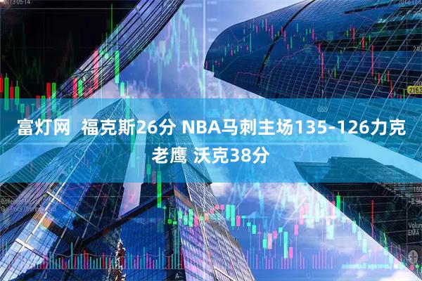 富灯网  福克斯26分 NBA马刺主场135-126力克老鹰 沃克38分
