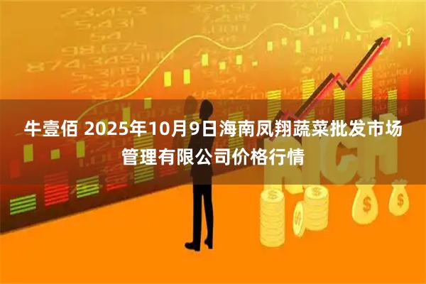牛壹佰 2025年10月9日海南凤翔蔬菜批发市场管理有限公司价格行情