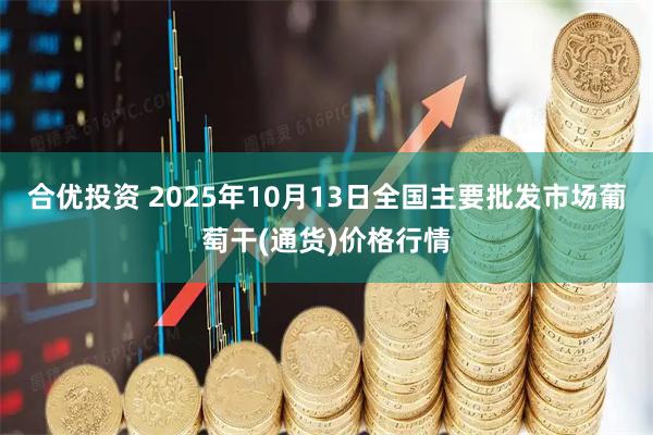 合优投资 2025年10月13日全国主要批发市场葡萄干(通货)价格行情