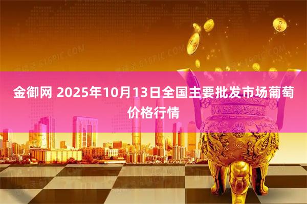 金御网 2025年10月13日全国主要批发市场葡萄价格行情
