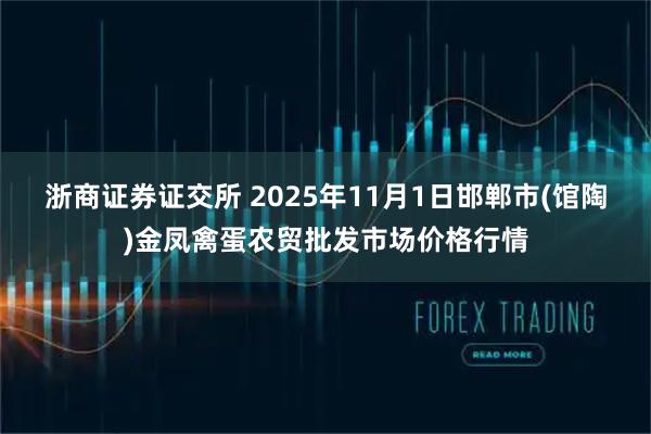 浙商证券证交所 2025年11月1日邯郸市(馆陶)金凤禽蛋农贸批发市场价格行情