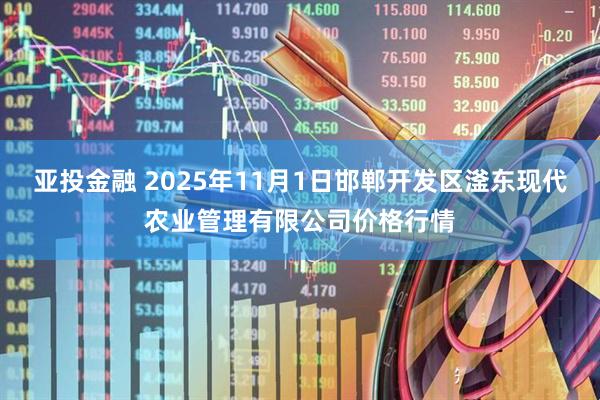 亚投金融 2025年11月1日邯郸开发区滏东现代农业管理有限公司价格行情
