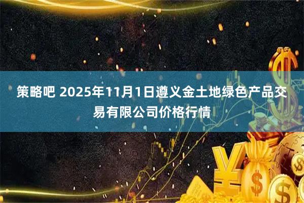 策略吧 2025年11月1日遵义金土地绿色产品交易有限公司价格行情