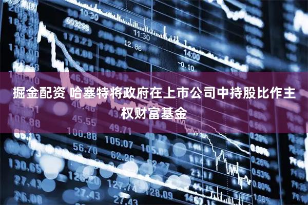 掘金配资 哈塞特将政府在上市公司中持股比作主权财富基金