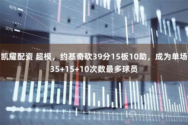 凯耀配资 超模，约基奇砍39分15板10助，成为单场35+15+10次数最多球员