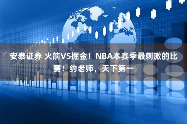 安泰证券 火箭VS掘金！NBA本赛季最刺激的比赛！约老师，天下第一